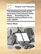 The theological works of the most pious and learned Henry More, ... According to the author's improvements in his Latin edition.