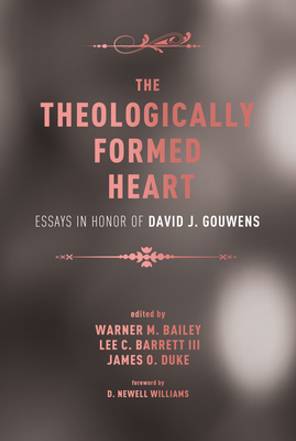 The Theologically Formed Heart: Essays in Honor of David J. Gouwens - Bailey, Warner M (Editor), and Barrett, Lee C (Editor), and Duke, James O (Editor)