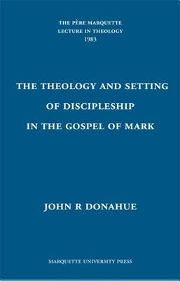 The Theology and Setting of Discipleship in the Gospel of Mark - Donahue, John R, S.J.