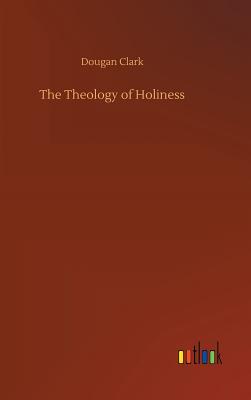 The Theology of Holiness - Clark, Dougan