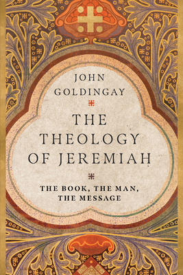 The Theology of Jeremiah: The Book, the Man, the Message - Goldingay, John