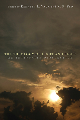 The Theology of Light and Sight - Vaux, Kenneth L (Editor), and Yeo, K K (Editor)