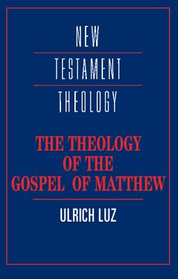 The Theology of the Gospel of Matthew - Luz, Ulrich, and Robinson, J. Bradford (Translated by)