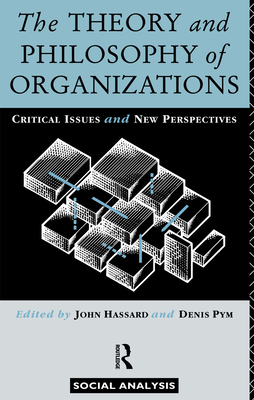 The Theory and Philosophy of Organizations: Critical Issues and New Perspectives - Hassard, John, Professor (Editor), and Pym, Denis (Editor)