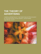 The Theory of Advertising; A Simple Exposition of the Principles of Psychology in Their Relation to Successful Advertising