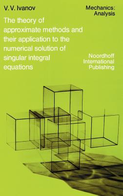 The Theory of Approximate Methods and Their Applications to the Numerical Solution of Singular Integral Equations - Ivanov, A a, and Anderssen, R S (Editor), and Elliott, D (Editor)