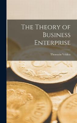 The Theory of Business Enterprise - Veblen, Thorstein