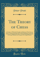 The Theory of Chess: A Treatise, in Which the Principles and Maxims of This Game, or Rather Science, Are Clearly and Concisely Explained; As Concisely, at Least, as It Might Be Advisable to Attempt; Including Directions for Playing, Modelled and Arranged