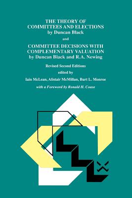 The Theory of Committees and Elections by Duncan Black and Committee Decisions with Complementary Valuation by Duncan Black and R.A. Newing - McLean, Iain S (Editor), and McMillan, Alistair (Editor), and Monroe, Burt L (Editor)