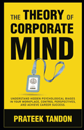 The Theory of Corporate Mind: Understand Hidden Psychological Biases at Your Workplace, Control Perspectives, and Achieve Career Success.