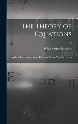 The Theory of Equations: With an Introduction to the Theory of Binary Algebraic Forms; 2 - Burnside, William Snow 1839-Ca 1921 (Creator)