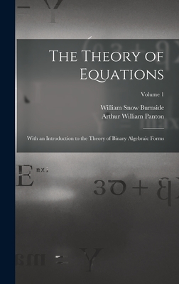 The Theory of Equations: With an Introduction to the Theory of Binary Algebraic Forms; Volume 1 - Burnside, William Snow, and Panton, Arthur William