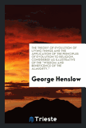 The Theory of Evolution of Living Things and the Application of the Principles of Evolution to Religion, Considered as Illustrative of the Wisdom and Beneficence of the Almighty.