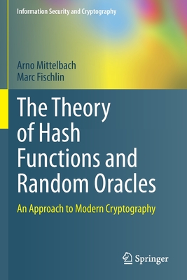 The Theory of Hash Functions and Random Oracles: An Approach to Modern Cryptography - Mittelbach, Arno, and Fischlin, Marc