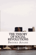 The Theory of Social Revolutions: (Brooks Adams Classics Collection)
