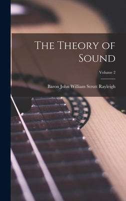 The Theory of Sound; Volume 2 - Rayleigh, Baron John William Strutt