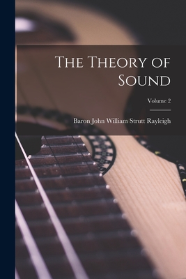 The Theory of Sound; Volume 2 - Rayleigh, Baron John William Strutt