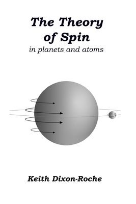 The Theory of Spin: in planets and atoms - Dixon-Roche, Keith