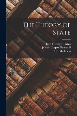 The Theory of State - Bluntschli, Johann Caspar, and Ritchie, David George, and Matheson, P E 1859-1946