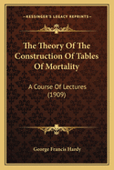 The Theory of the Construction of Tables of Mortality: A Course of Lectures (1909)