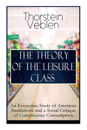 The Theory of the Leisure Class: An Economic Study of American Institutions and a Social Critique of Conspicuous Consumption: Based on Theories of Charles Darwin, Marx, Adam Smith and Herbert Spencer