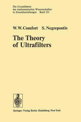 The Theory of Ultrafilters - Comfort, W W, and Negrepontis, S