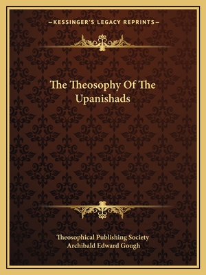 The Theosophy Of The Upanishads - Theosophical Publishing Society, and Gough, Archibald Edward