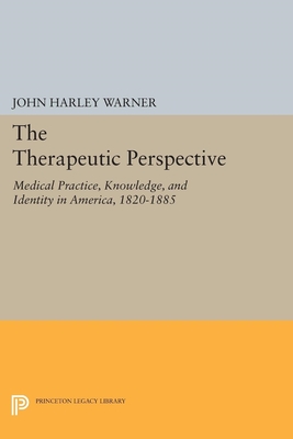 The Therapeutic Perspective: Medical Practice, Knowledge, and Identity in America, 1820-1885 - Warner, John Harley