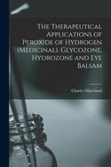 The Therapeutical Applications of Peroxide of Hydrogen (Medicinal), Glycozone, Hydrozone and Eye Balsam