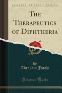 The Therapeutics of Diphtheria (Classic Reprint)