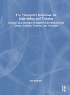 The Therapist's Notebook for Supervision and Training: Activities and Exercises to Improve Effectiveness with Clients, Students, Trainees, and Clinicians