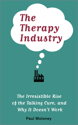 The Therapy Industry: The Irresistible Rise of the Talking Cure, and Why It Doesn't Work - Moloney, Paul