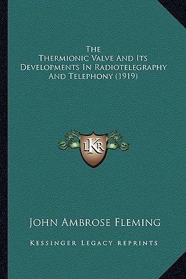 The Thermionic Valve And Its Developments In Radiotelegraphy And Telephony (1919) - Fleming, John Ambrose