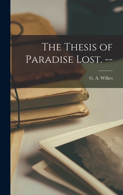 The Thesis of Paradise Lost. -- - Wilkes, G a (Gerald Alfred) 1927- (Creator)