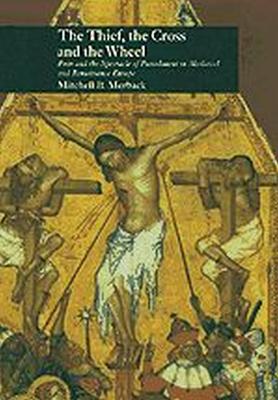 The Thief, the Cross, and the Wheel: Pain and the Spectacle of Punishment in Medieval and Renaissance Europe - Merback, Mitchell B, Professor