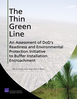 The Thin Green Line: An Assessment of Dod's Readiness and Environmental Protection Initiative to Buffer Installation Encroachment - Lachman, Beth E, and Wong, Anny, and Resetar, Susan A