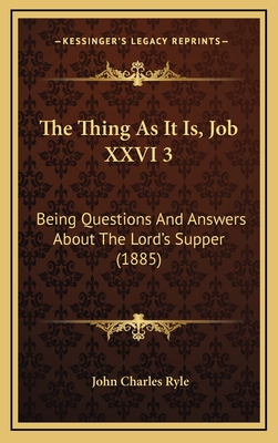 The Thing as It Is, Job XXVI 3: Being Questions and Answers about the Lord's Supper (1885) - Ryle, John Charles, BP.