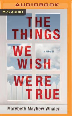 The Things We Wish Were True - Whalen, Marybeth Mayhew, and Krahn, Taylor Ann (Read by)
