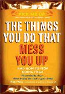 The Things You Do That Mess You Up: And How to Stop Doing Them