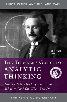 The Thinker's Guide to Analytic Thinking: How to Take Thinking Apart and What to Look for When You Do - Elder, Linda, and Paul, Richard