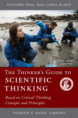 The Thinker's Guide to Scientific Thinking: Based on Critical Thinking Concepts and Principles - Paul, Richard, and Elder, Linda