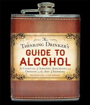 The Thinking Drinker's Guide to Alcohol: A Cocktail of Amusing Anecdotes and Opinion on the Art of Imbibing - McFarland, Ben, and Sandham, Tom