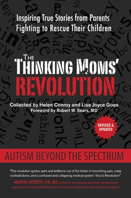 The Thinking Moms' Revolution: Autism Beyond the Spectrum: Inspiring True Stories from Parents Fighting to Rescue Their Children - Conroy, Helen (Compiled by), and Goes, Lisa Joyce (Compiled by), and Sears, Robert W, MD (Foreword by)