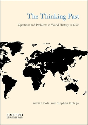 The Thinking Past: Questions and Problems in World History to 1750 - Cole, Adrian, and Ortega, Stephen