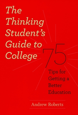 The Thinking Student's Guide to College: 75 Tips for Getting a Better Education - Roberts, Andrew