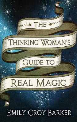 The Thinking Woman's Guide to Real Magic - Barker, Emily Croy