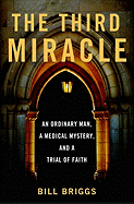 The Third Miracle: An Ordinary Man, a Medical Mystery, and a Trial of Faith - Briggs, Bill