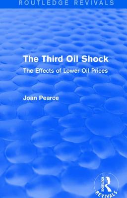 The Third Oil Shock (Routledge Revivals): The Effects of Lower Oil Prices - Pearce, Joan (Editor)