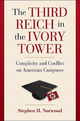 The Third Reich in the Ivory Tower: Complicity and Conflict on American Campuses - Norwood, Stephen H.