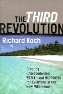 The Third Revolution: Creating Unprecedented Wealth and Happiness for Everyone in the New Millennium - Koch, Richard